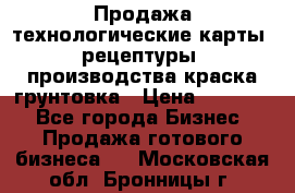 Продажа технологические карты (рецептуры) производства краска,грунтовка › Цена ­ 30 000 - Все города Бизнес » Продажа готового бизнеса   . Московская обл.,Бронницы г.